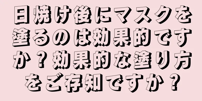 日焼け後にマスクを塗るのは効果的ですか？効果的な塗り方をご存知ですか？