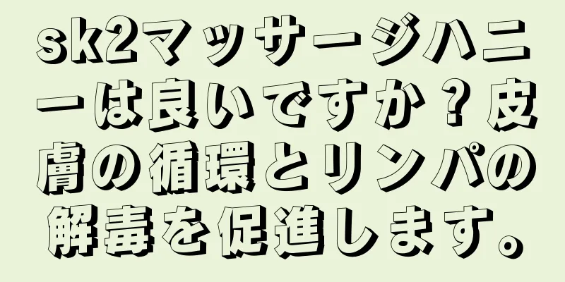 sk2マッサージハニーは良いですか？皮膚の循環とリンパの解毒を促進します。