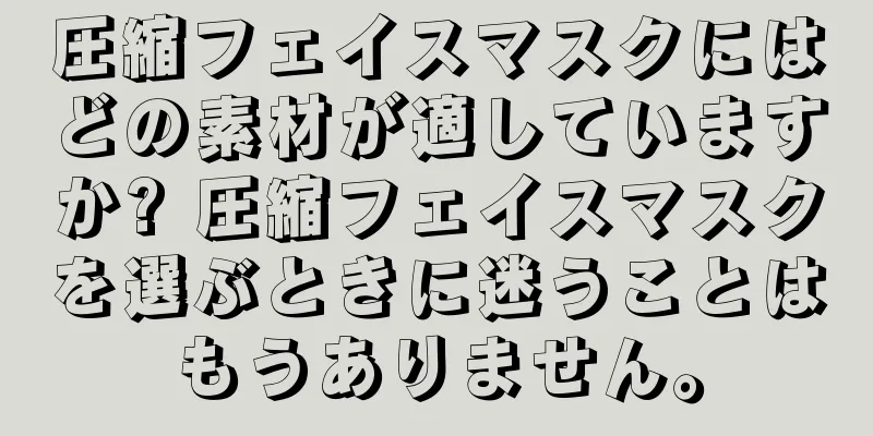 圧縮フェイスマスクにはどの素材が適していますか? 圧縮フェイスマスクを選ぶときに迷うことはもうありません。