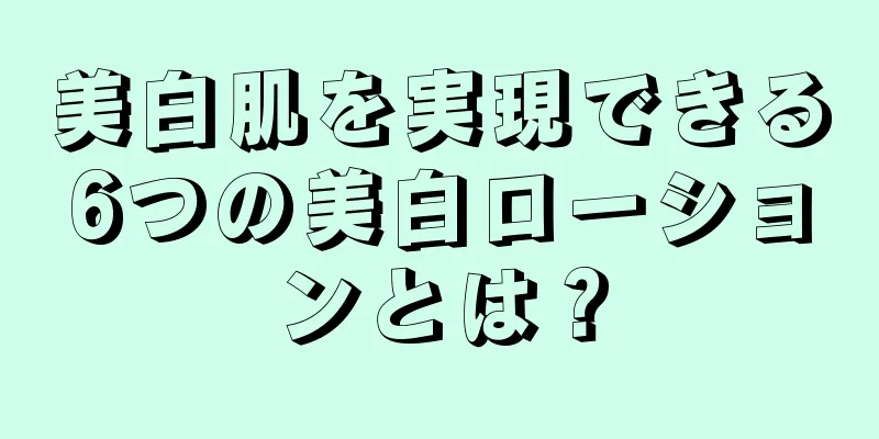 美白肌を実現できる6つの美白ローションとは？