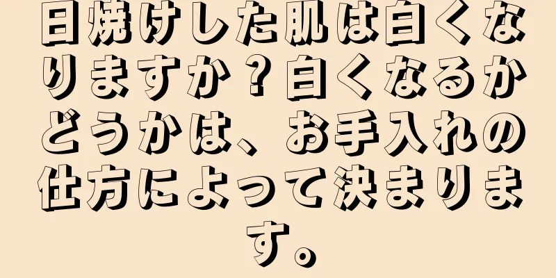 日焼けした肌は白くなりますか？白くなるかどうかは、お手入れの仕方によって決まります。