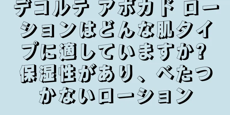 デコルテ アボカド ローションはどんな肌タイプに適していますか? 保湿性があり、べたつかないローション