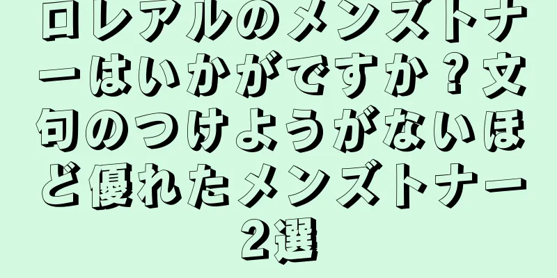 ロレアルのメンズトナーはいかがですか？文句のつけようがないほど優れたメンズトナー2選