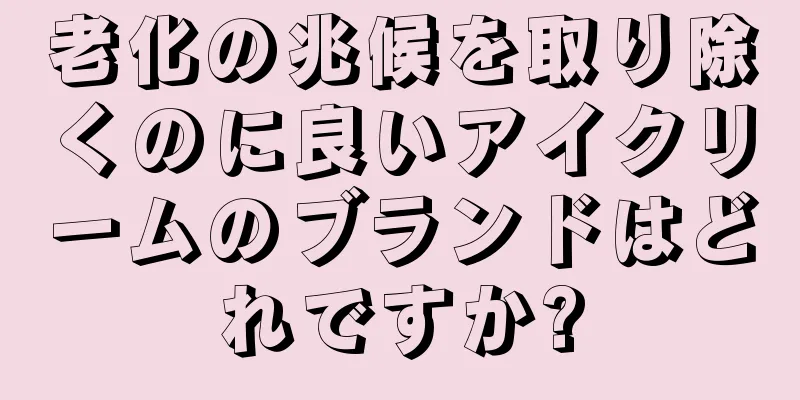 老化の兆候を取り除くのに良いアイクリームのブランドはどれですか?