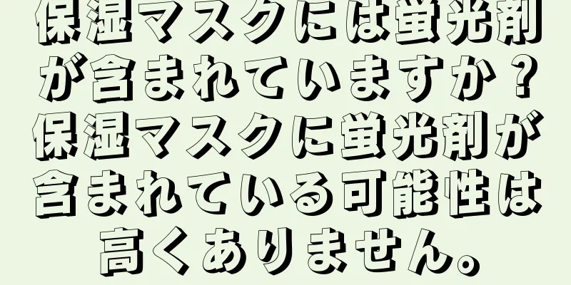 保湿マスクには蛍光剤が含まれていますか？保湿マスクに蛍光剤が含まれている可能性は高くありません。