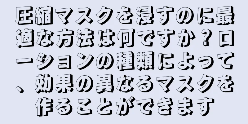圧縮マスクを浸すのに最適な方法は何ですか？ローションの種類によって、効果の異なるマスクを作ることができます