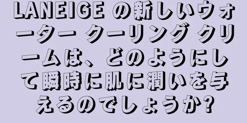 LANEIGE の新しいウォーター クーリング クリームは、どのようにして瞬時に肌に潤いを与えるのでしょうか?