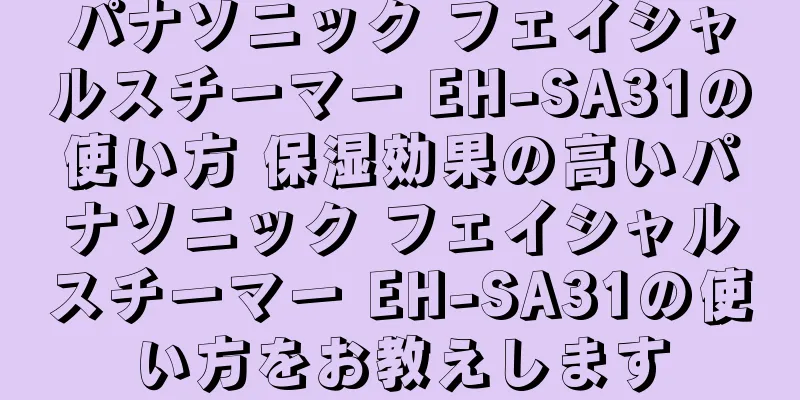 パナソニック フェイシャルスチーマー EH-SA31の使い方 保湿効果の高いパナソニック フェイシャルスチーマー EH-SA31の使い方をお教えします