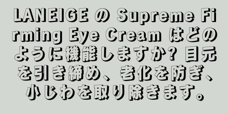 LANEIGE の Supreme Firming Eye Cream はどのように機能しますか? 目元を引き締め、老化を防ぎ、小じわを取り除きます。