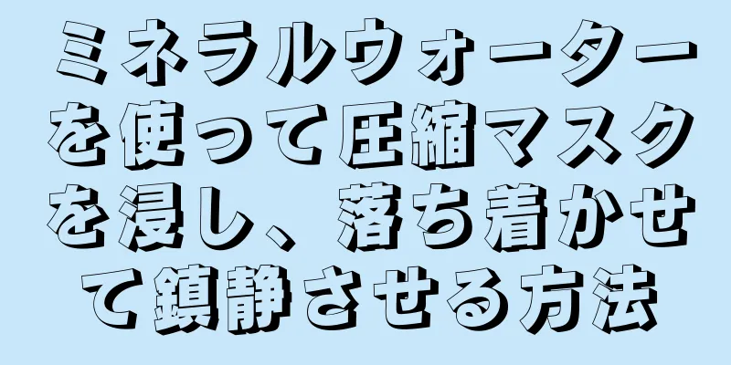 ミネラルウォーターを使って圧縮マスクを浸し、落ち着かせて鎮静させる方法