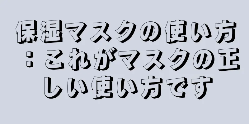 保湿マスクの使い方：これがマスクの正しい使い方です