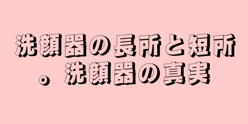 洗顔器の長所と短所。洗顔器の真実