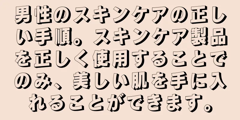 男性のスキンケアの正しい手順。スキンケア製品を正しく使用することでのみ、美しい肌を手に入れることができます。