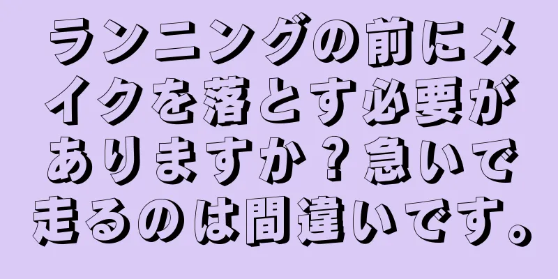 ランニングの前にメイクを落とす必要がありますか？急いで走るのは間違いです。