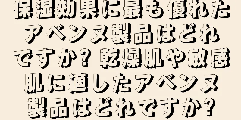 保湿効果に最も優れたアベンヌ製品はどれですか? 乾燥肌や敏感肌に適したアベンヌ製品はどれですか?