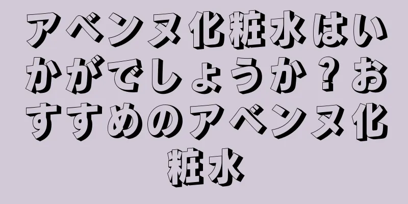 アベンヌ化粧水はいかがでしょうか？おすすめのアベンヌ化粧水