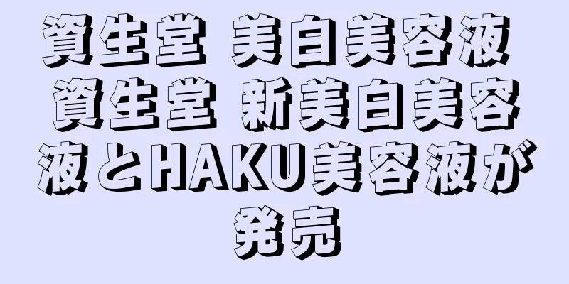 資生堂 美白美容液 資生堂 新美白美容液とHAKU美容液が発売