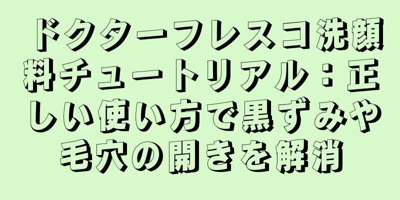 ドクターフレスコ洗顔料チュートリアル：正しい使い方で黒ずみや毛穴の開きを解消