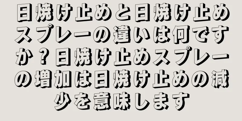 日焼け止めと日焼け止めスプレーの違いは何ですか？日焼け止めスプレーの増加は日焼け止めの減少を意味します