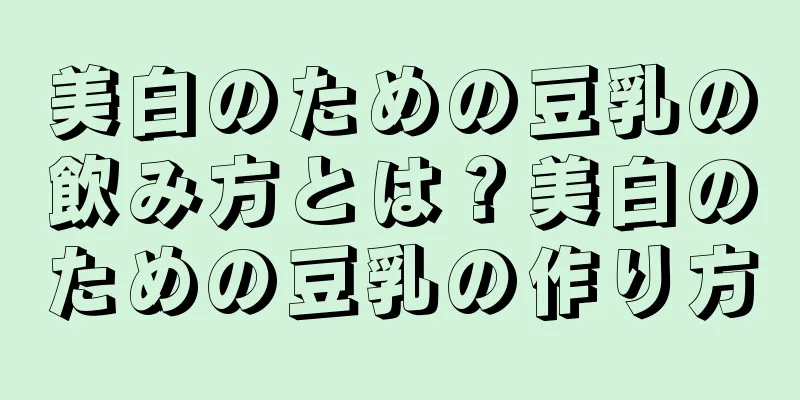 美白のための豆乳の飲み方とは？美白のための豆乳の作り方