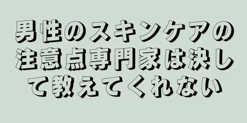 男性のスキンケアの注意点専門家は決して教えてくれない