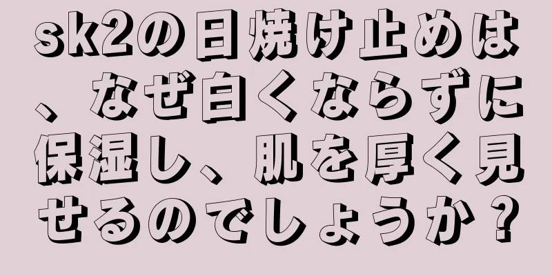 sk2の日焼け止めは、なぜ白くならずに保湿し、肌を厚く見せるのでしょうか？