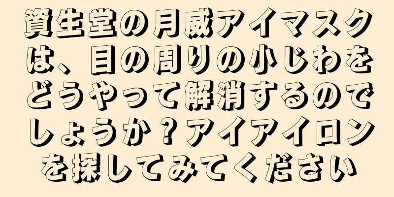 資生堂の月威アイマスクは、目の周りの小じわをどうやって解消するのでしょうか？アイアイロンを探してみてください