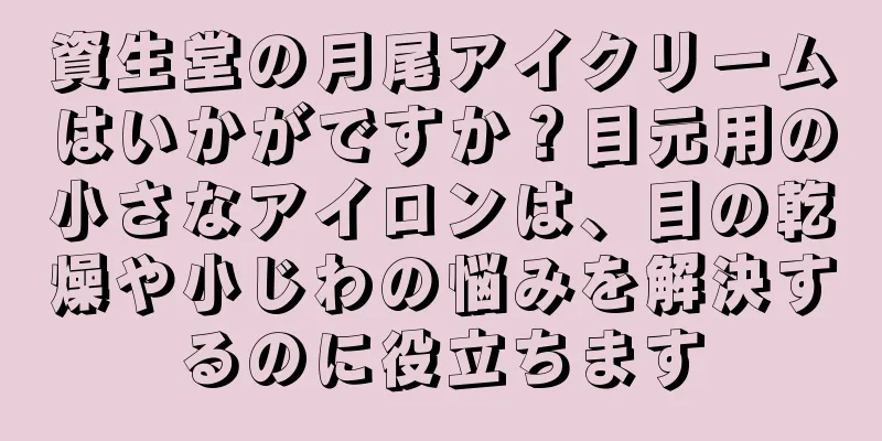 資生堂の月尾アイクリームはいかがですか？目元用の小さなアイロンは、目の乾燥や小じわの悩みを解決するのに役立ちます