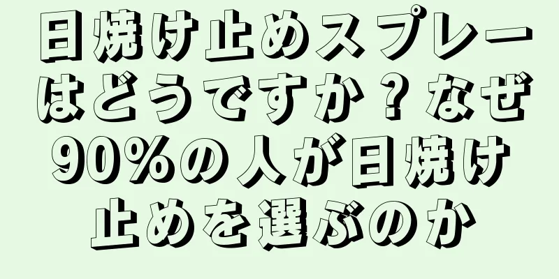 日焼け止めスプレーはどうですか？なぜ90%の人が日焼け止めを選ぶのか