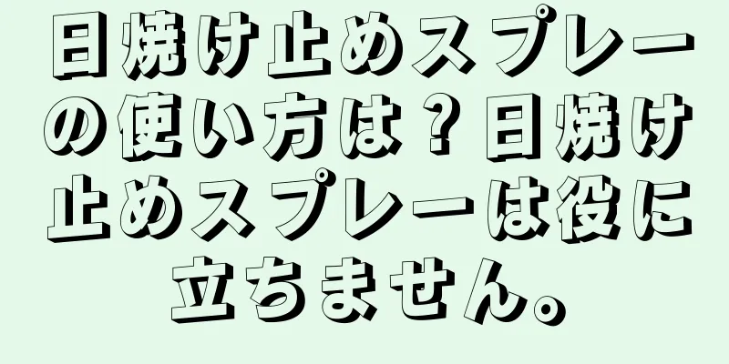 日焼け止めスプレーの使い方は？日焼け止めスプレーは役に立ちません。