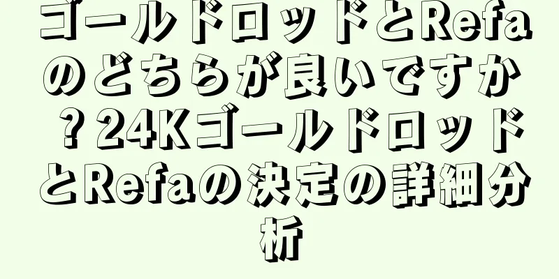 ゴールドロッドとRefaのどちらが良いですか？24KゴールドロッドとRefaの決定の詳細分析