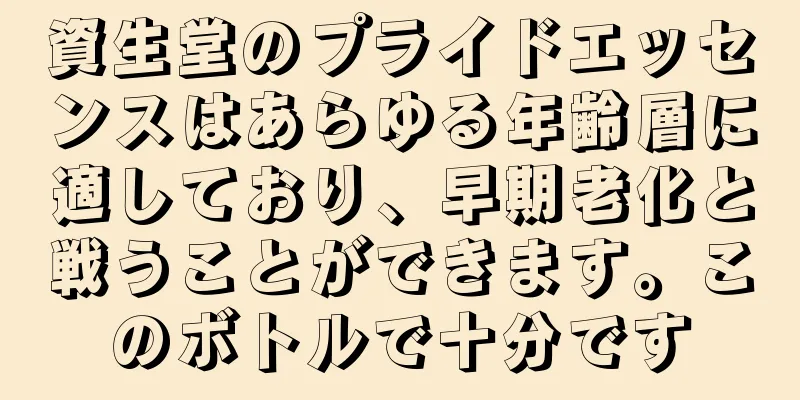 資生堂のプライドエッセンスはあらゆる年齢層に適しており、早期老化と戦うことができます。このボトルで十分です