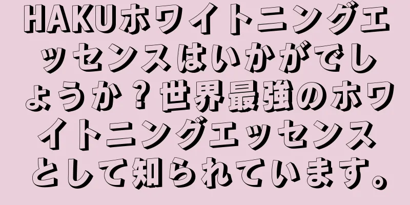 HAKUホワイトニングエッセンスはいかがでしょうか？世界最強のホワイトニングエッセンスとして知られています。