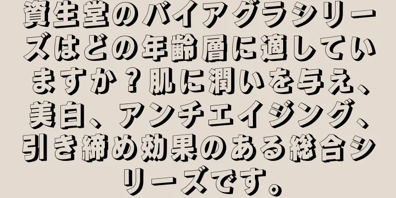 資生堂のバイアグラシリーズはどの年齢層に適していますか？肌に潤いを与え、美白、アンチエイジング、引き締め効果のある総合シリーズです。