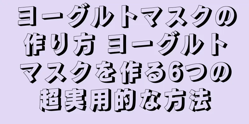 ヨーグルトマスクの作り方 ヨーグルトマスクを作る6つの超実用的な方法