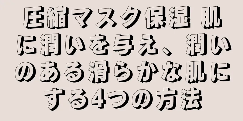 圧縮マスク保湿 肌に潤いを与え、潤いのある滑らかな肌にする4つの方法