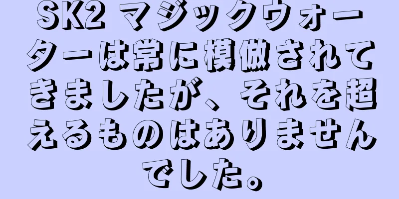 SK2 マジックウォーターは常に模倣されてきましたが、それを超えるものはありませんでした。