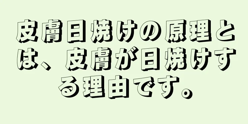 皮膚日焼けの原理とは、皮膚が日焼けする理由です。