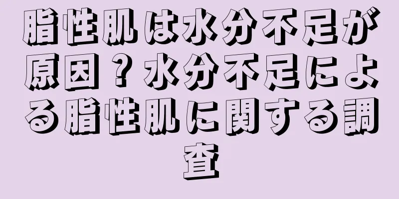 脂性肌は水分不足が原因？水分不足による脂性肌に関する調査