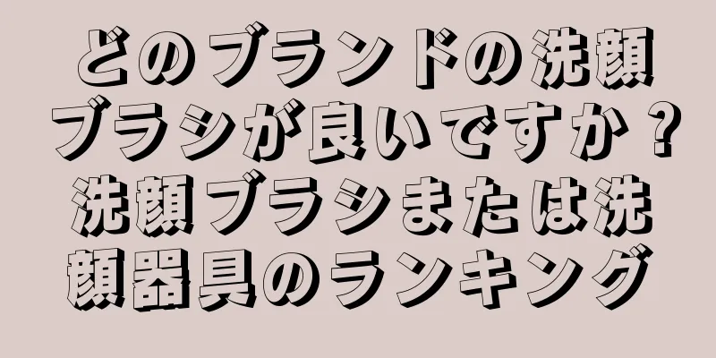 どのブランドの洗顔ブラシが良いですか？洗顔ブラシまたは洗顔器具のランキング