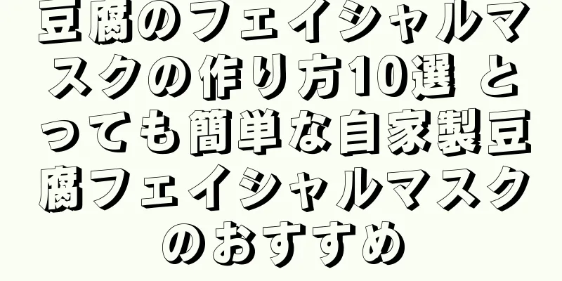 豆腐のフェイシャルマスクの作り方10選 とっても簡単な自家製豆腐フェイシャルマスクのおすすめ