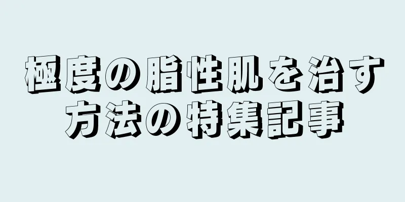 極度の脂性肌を治す方法の特集記事