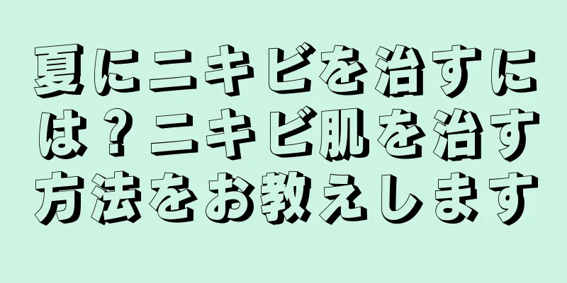 夏にニキビを治すには？ニキビ肌を治す方法をお教えします