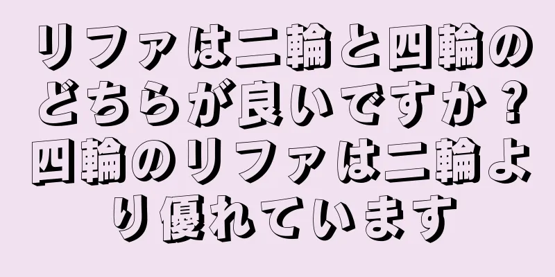 リファは二輪と四輪のどちらが良いですか？四輪のリファは二輪より優れています