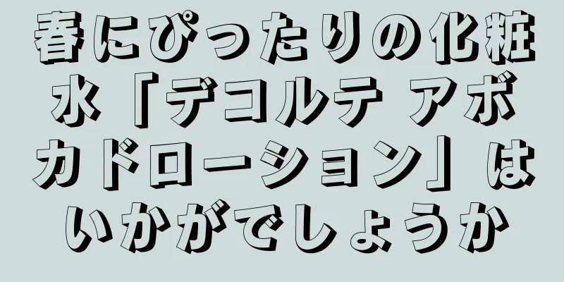 春にぴったりの化粧水「デコルテ アボカドローション」はいかがでしょうか