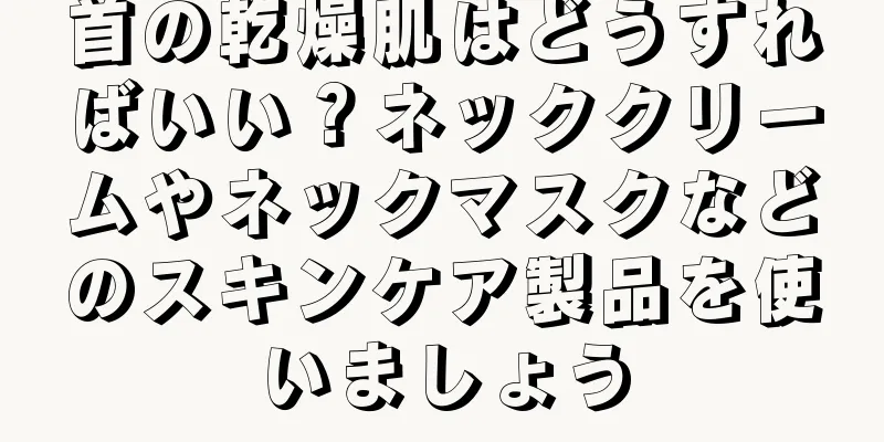 首の乾燥肌はどうすればいい？ネッククリームやネックマスクなどのスキンケア製品を使いましょう