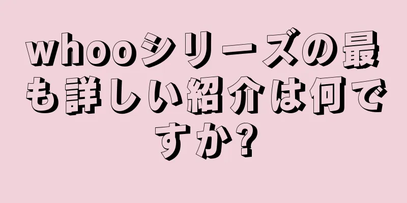 whooシリーズの最も詳しい紹介は何ですか?