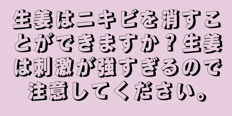 生姜はニキビを消すことができますか？生姜は刺激が強すぎるので注意してください。