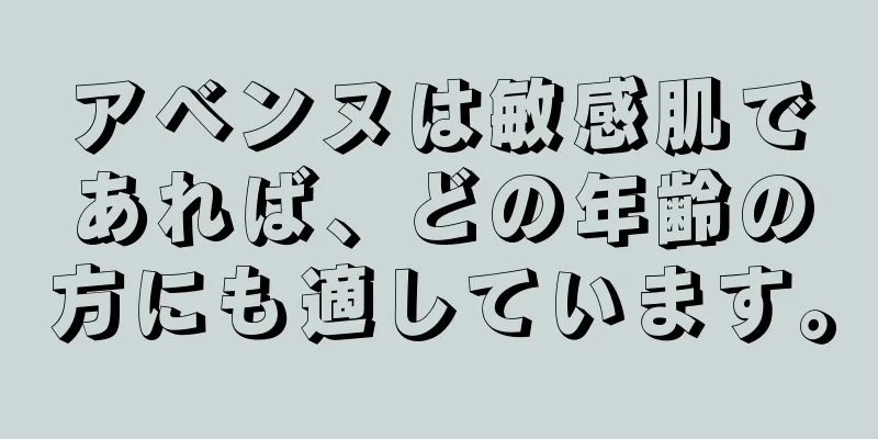 アベンヌは敏感肌であれば、どの年齢の方にも適しています。