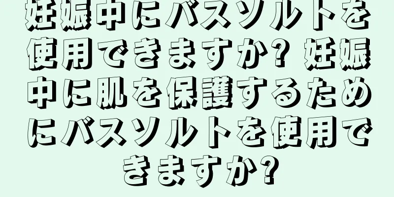 妊娠中にバスソルトを使用できますか? 妊娠中に肌を保護するためにバスソルトを使用できますか?